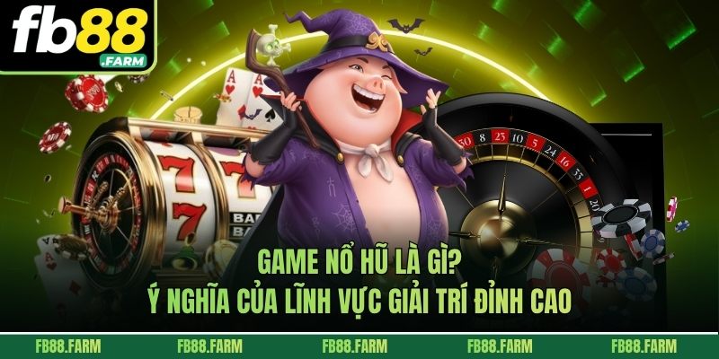 Game nổ hũ là gì? Ý nghĩa của lĩnh vực giải trí đỉnh cao