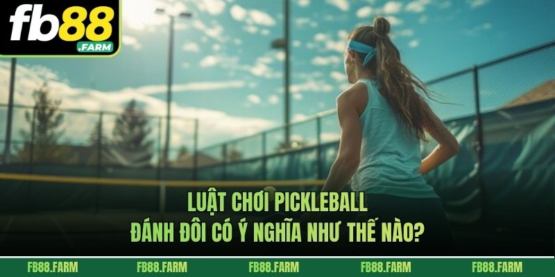 Luật chơi pickleball đánh đôi có ý nghĩa như thế nào